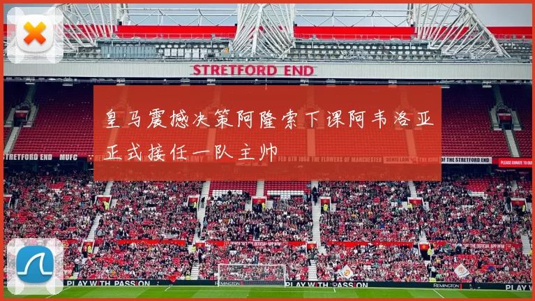 皇马震撼决策阿隆索下课阿韦洛亚正式接任一队主帅