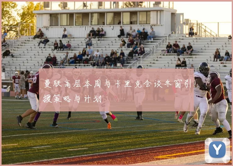 曼联高层本周与卡里克会谈冬窗引援策略与计划