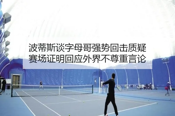 波蒂斯谈字母哥强势回击质疑 赛场证明回应外界不尊重言论